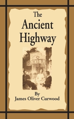 The Ancient Highway: A Novel of High Hearts and Open Roads by Curwood, James Oliver