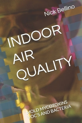 Indoor Air Quality: Mold Mycotoxins Voc's and Bacteria by Bellino, Nick