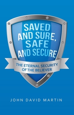 Saved and Sure, Safe and Secure: The Eternal Security of the Believer by Martin, John David