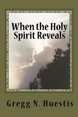 When the Holy Spirit Reveals: New Insights Into Old Controversies by Huestis, Gregg N.
