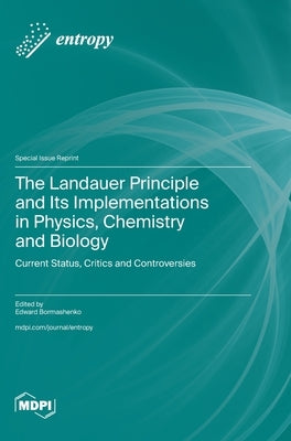 The Landauer Principle and Its Implementations in Physics, Chemistry and Biology: Current Status, Critics and Controversies by Bormashenko, Edward