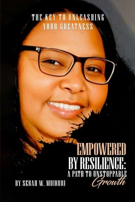 Empowered By Resilience: A Path to Unstoppable Growth. The Key to Unleashing Your Greatness by Muiruri, Serah W.