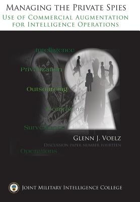 Managing the Private Spies: The Use of Commercial Augmentation for Intelligence Operations by Voelz, Glenn James