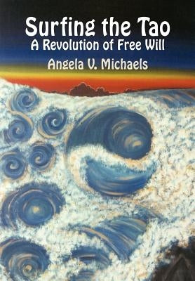 Surfing the Tao: A Revolution of Free Will by Michaels, Angela V.