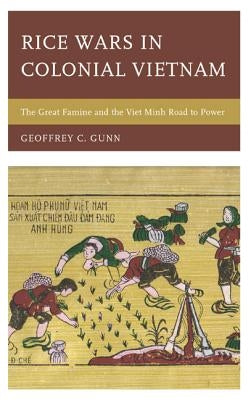 Rice Wars in Colonial Vietnam: The Great Famine and the Viet Minh Road to Power by Gunn, Geoffrey C.