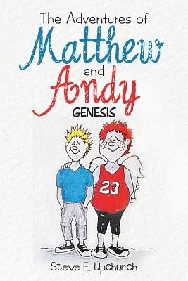 The Adventures of Matthew and Andy: Genesis by Upchurch, Steve E.