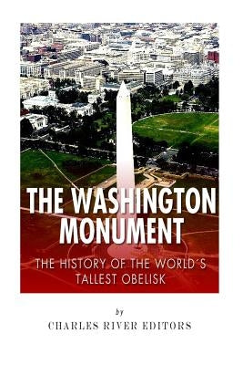 The Washington Monument: The History of the World's Tallest Obelisk by Charles River