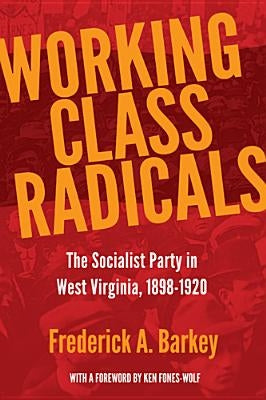 Working Class Radicals: The Socialist Party in West Virginia, 1898-1920 Volume 14 by Barkey, Frederick A.