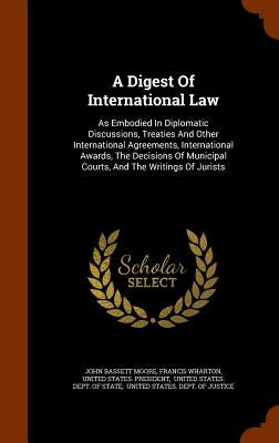 A Digest Of International Law: As Embodied In Diplomatic Discussions, Treaties And Other International Agreements, International Awards, The Decision by Moore, John Bassett