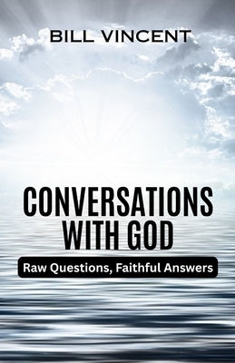 Conversations With God: Raw Questions, Faithful Answers by Vincent, Bill