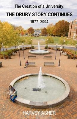 The Creation of a University: The Drury Story Continues 1977-2004 by Asher, Harvey