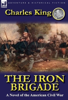The Iron Brigade: A Novel of the American Civil War by King, Charles