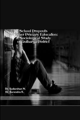 School Dropouts in Higher Primary Education: A Sociological Study of Gulbarga District by K, Surendra