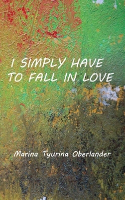 I Simply Have to Fall in Love: Poems by Oberlander, Marina Tyurina