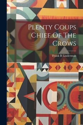 Plenty Coups Chief Of The Crows by Linderman, Frank B.