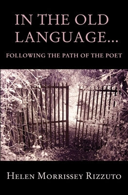 In the Old Language... Following the Path of the Poet by Morrissey Rizzuto, Helen