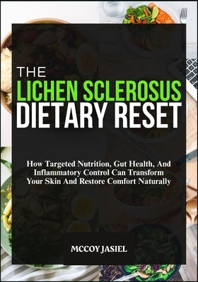 The Lichen Sclerosus Dietary Reset: How Targeted Nutrition, Gut Health, And Inflammatory Control Can Transform Your Skin And Restore Comfort Naturally by Jasiel, McCoy