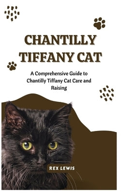 Chantilly Tiffany Cat: A Comprehensive Guide to Chantilly Tiffany Cat Care and Raising by Lewis, Rex