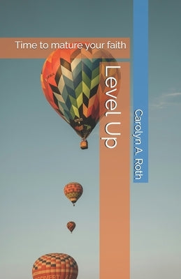 Level Up: Time to mature your faith by Roth, Carolyn a.