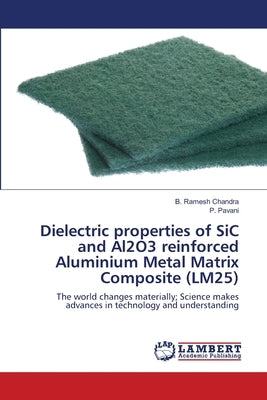 Dielectric properties of SiC and Al2O3 reinforced Aluminium Metal Matrix Composite (LM25) by Chandra, B. Ramesh