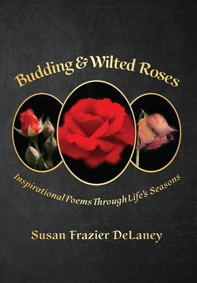 Budding & Wilted Roses: Inspirational Poems Though Life's Seasons by Frazier Delaney, Susan
