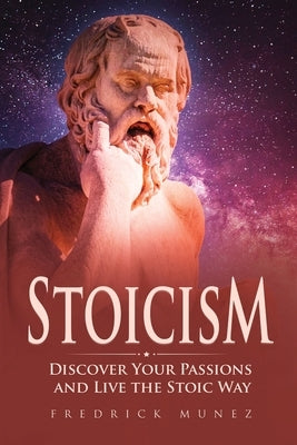Stoicism: Discover Your Passions and Live the Stoic Way by Munez, Fredrick