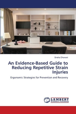 An Evidence-Based Guide to Reducing Repetitive Strain Injuries by Dhanani, Sneha
