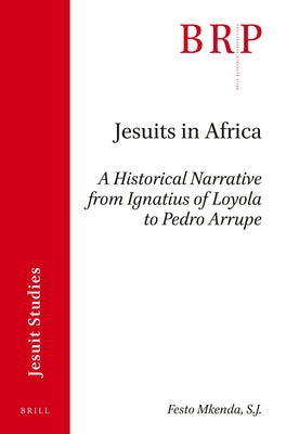 Jesuits in Africa: A Historical Narrative from Ignatius of Loyola to Pedro Arrupe by Mkenda Sj, Festo