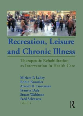 Recreation, Leisure and Chronic Illness: Therapeutic Rehabilitation as Intervention in Health Care by Lahey, Miriam