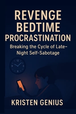 Revenge Bedtime Procrastination: Breaking the Cycle of Late-Night Self-Sabotage by Genius, Kristen