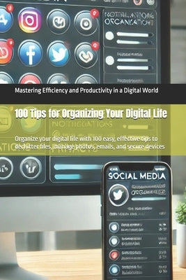 100 Tips for Organizing Your Digital Life: Organize your digital life with 100 easy, effective tips to declutter files, manage photos, emails, and sec by Binner, Morris