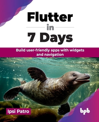 Flutter in 7 Days: Build user-friendly apps with widgets and navigation (English Edition) by Patro, Ipsi