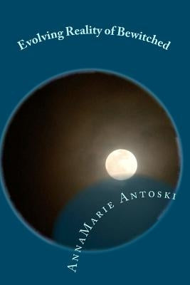 Evolving Reality of Bewitched: Living a Magical Life by Annamarie Antoski