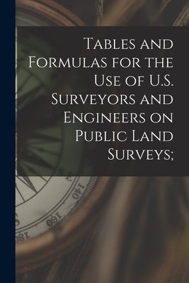 Tables and Formulas for the use of U.S. Surveyors and Engineers on Public Land Surveys; by Anonymous