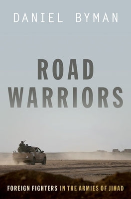 Road Warriors: Foreign Fighters in the Armies of Jihad by Byman, Daniel