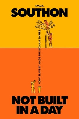 Not Built in a Day: How Slavery Made the Roman Empire by Southon, Emma