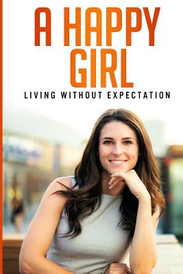 A Happy Girl - Living Without Expectation by Morse, Cecile