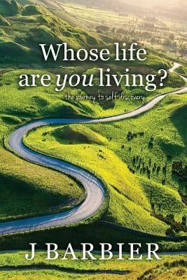 Whose Life Are You Living?: The journey to self-discovery by Barbier, J.