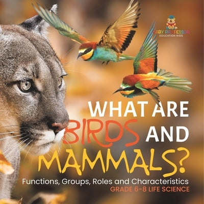What are Birds and Mammals? Functions, Groups, Roles and Characteristics Grade 6-8 Life Science by Baby Professor