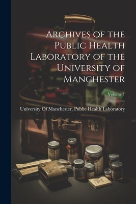 Archives of the Public Health Laboratory of the University of Manchester; Volume 1 by University of Manchester Public Health