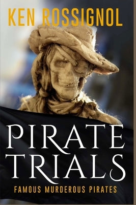 Pirate Trials: Famous Murderous Pirates Book Series: The Lives and Adventures of Sundry Notorious Pirates by Rossignol, Ken