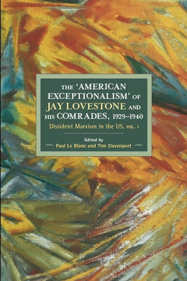 The American Exceptionalism of Jay Lovestone and His Comrades, 1929-1940: Dissident Marxism in the United States: Volume 1 by Le Blanc, Paul