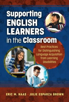 Supporting English Learners in the Classroom: Best Practices for Distinguishing Language Acquisition from Learning Disabilities by Haas, Eric M.