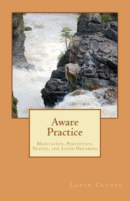 Aware Practice: Meditation, Perception, Trance, and Lucid Dreaming by Cruden, Loren