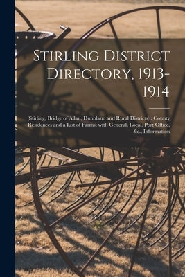 Stirling District Directory, 1913-1914: (Stirling, Bridge of Allan, Dunblane and Rural Districts): County Residences and a List of Farms, With General by Anonymous