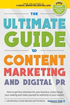 The Ultimate Guide To Content Marketing & Digital PR: How to get attention for your business, turbocharge your ranking and establish yourself as an au by Nicholson, Luke