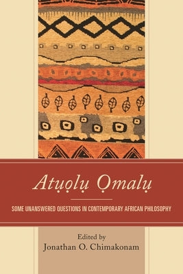 Atuolu Omalu: Some Unanswered Questions in Contemporary African Philosophy by Chimakonam, Jonathan O.