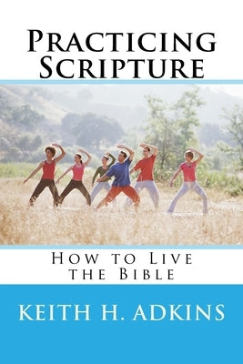 Practicing Scripture: How to Live the Bible by Adkins, Keith H.