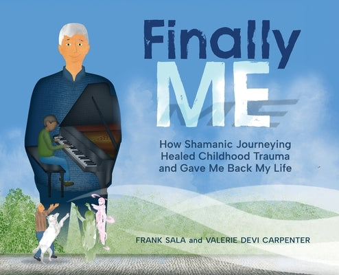 Finally ME: How Shamanic Journeying Healed Childhood Trauma and Gave Me Back My Life by Sala, Frank