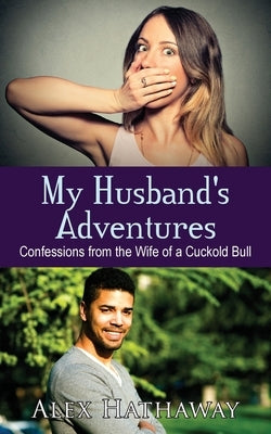 My Husband's Adventures: Confessions from the Wife of a Cuckold Bull by Hathaway, Alex